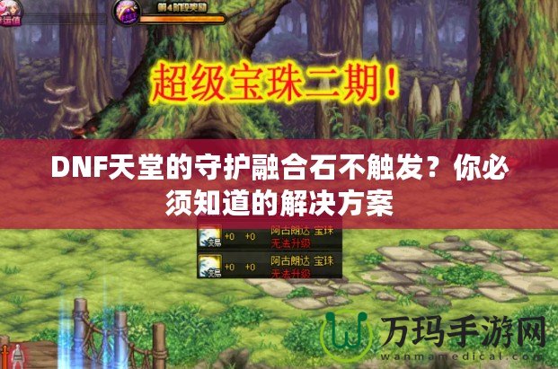 DNF天堂的守護融合石不觸發(fā)？你必須知道的解決方案