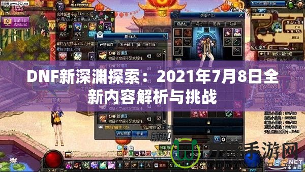 DNF新深淵探索：2021年7月8日全新內容解析與挑戰