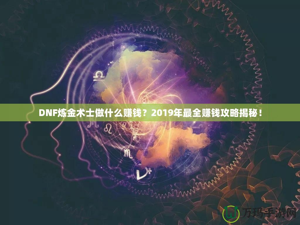 DNF煉金術(shù)士做什么賺錢？2019年最全賺錢攻略揭秘！