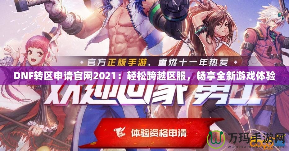 DNF轉區申請官網2021：輕松跨越區服，暢享全新游戲體驗
