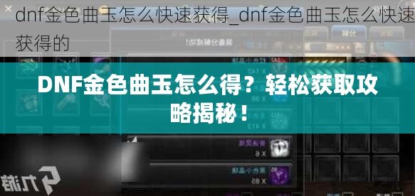 DNF金色曲玉怎么得？輕松獲取攻略揭秘！