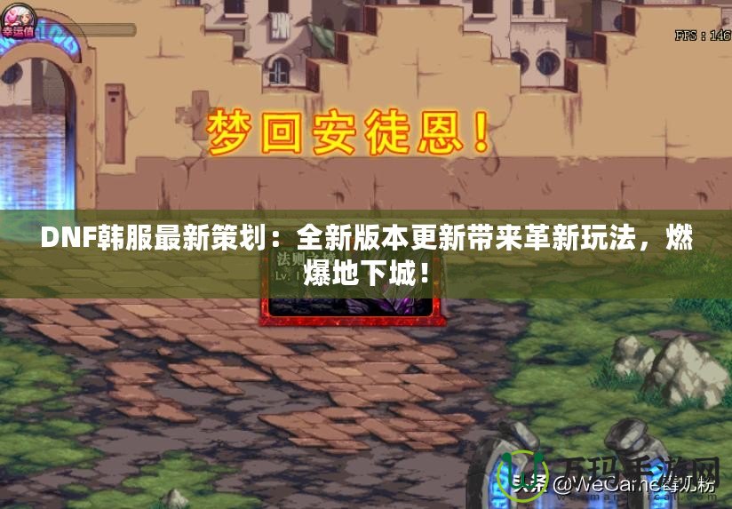 DNF韓服最新策劃：全新版本更新帶來革新玩法，燃爆地下城！
