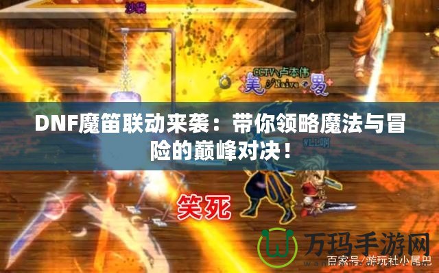 DNF魔笛聯(lián)動來襲：帶你領(lǐng)略魔法與冒險(xiǎn)的巔峰對決！