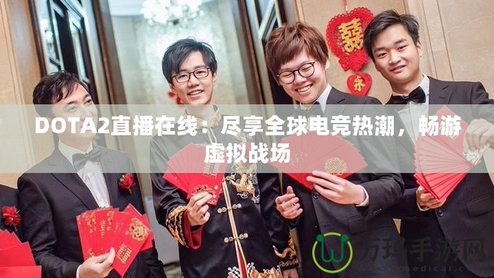DOTA2直播在線：盡享全球電競熱潮，暢游虛擬戰場