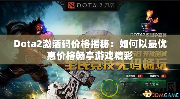 Dota2激活碼價(jià)格揭秘：如何以最優(yōu)惠價(jià)格暢享游戲精彩