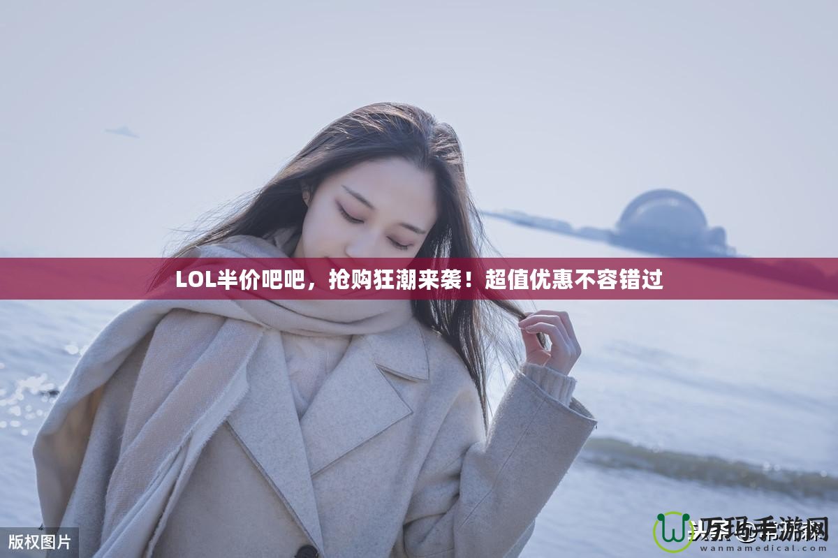 LOL半價吧吧，搶購狂潮來襲！超值優(yōu)惠不容錯過