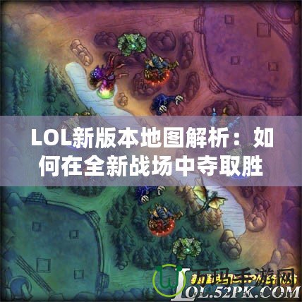 LOL新版本地圖解析：如何在全新戰場中奪取勝利