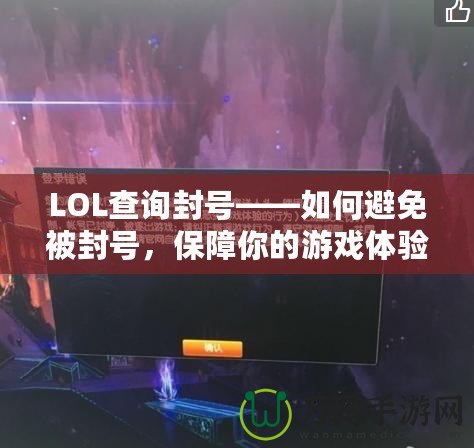 LOL查詢封號——如何避免被封號，保障你的游戲體驗！