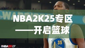 NBA2K25專區——開啟籃球夢之旅，體驗前所未有的游戲魅力！