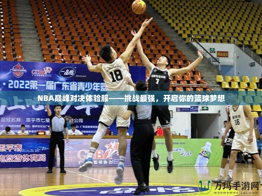 NBA巔峰對(duì)決體驗(yàn)服——挑戰(zhàn)最強(qiáng)，開啟你的籃球夢(mèng)想
