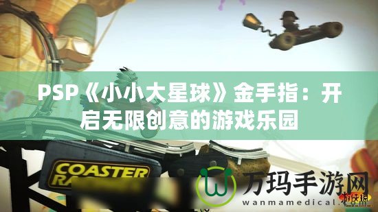 PSP《小小大星球》金手指：開啟無限創意的游戲樂園