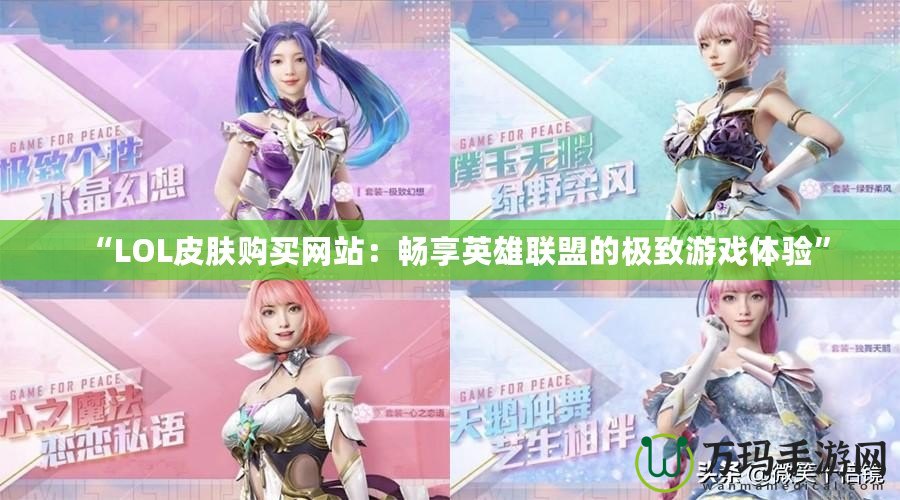 “LOL皮膚購買網(wǎng)站：暢享英雄聯(lián)盟的極致游戲體驗”
