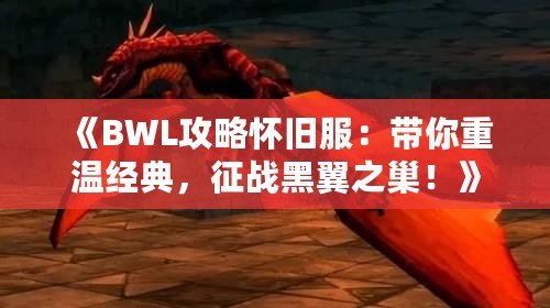 《BWL攻略懷舊服：帶你重溫經典，征戰黑翼之巢！》