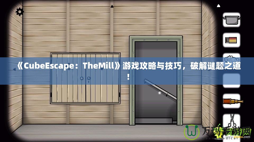 《CubeEscape：TheMill》游戲攻略與技巧，破解謎題之道！