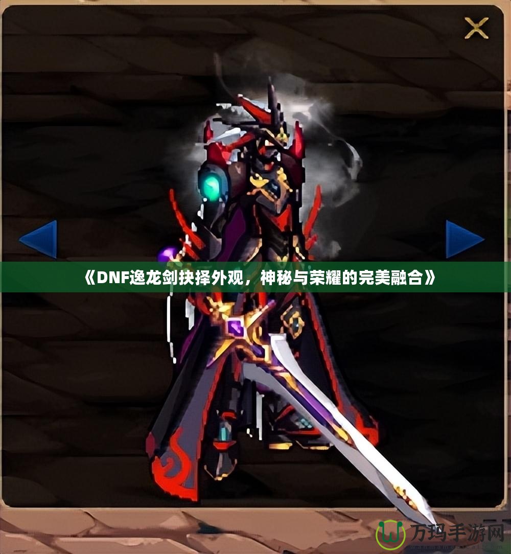 《DNF逸龍劍抉擇外觀，神秘與榮耀的完美融合》