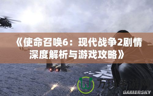 《使命召喚6：現代戰爭2劇情深度解析與游戲攻略》