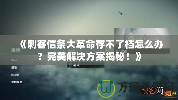《刺客信條大革命存不了檔怎么辦？完美解決方案揭秘！》
