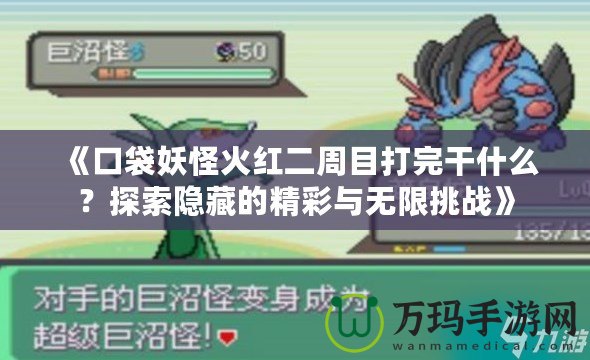 《口袋妖怪火紅二周目打完干什么？探索隱藏的精彩與無限挑戰》