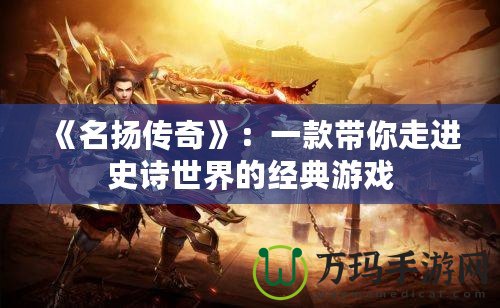 《名揚傳奇》：一款帶你走進史詩世界的經典游戲
