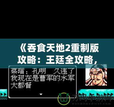 《吞食天地2重制版攻略：王廷全攻略，征戰(zhàn)天下制勝之道！》