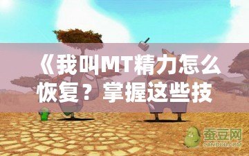 《我叫MT精力怎么恢復？掌握這些技巧，讓你戰力倍增！》