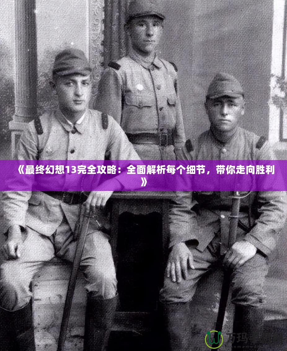 《最終幻想13完全攻略：全面解析每個細節，帶你走向勝利》