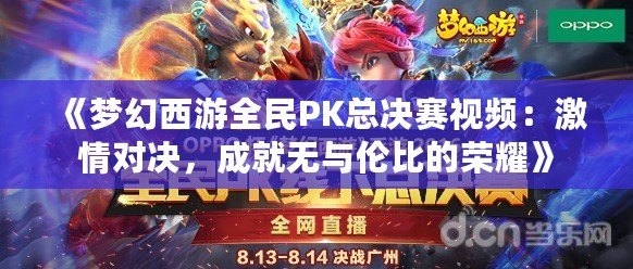 《夢幻西游全民PK總決賽視頻：激情對決，成就無與倫比的榮耀》