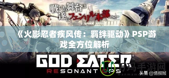 《火影忍者疾風傳：羈絆驅動》PSP游戲全方位解析