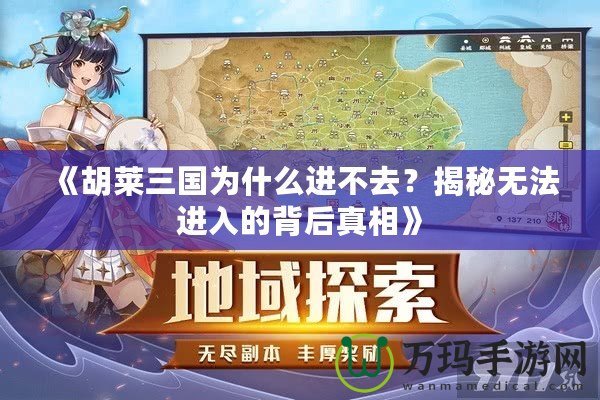 《胡萊三國為什么進不去？揭秘無法進入的背后真相》