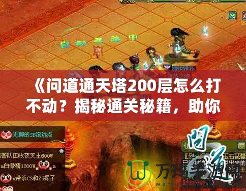 《問(wèn)道通天塔200層怎么打不動(dòng)？揭秘通關(guān)秘籍，助你突破瓶頸！》