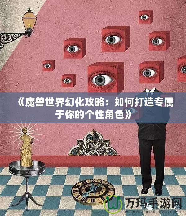 《魔獸世界幻化攻略：如何打造專屬于你的個性角色》