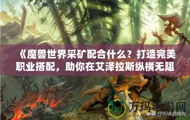 《魔獸世界采礦配合什么？打造完美職業搭配，助你在艾澤拉斯縱橫無阻》