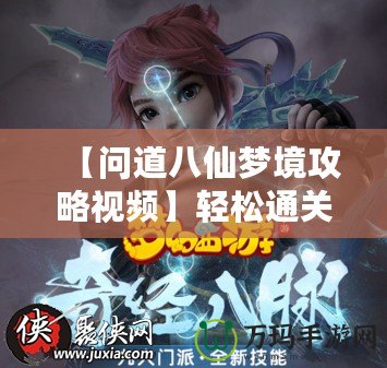 【問(wèn)道八仙夢(mèng)境攻略視頻】輕松通關(guān)，全面解鎖八仙秘境寶藏！