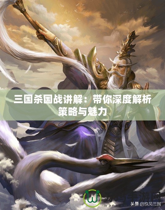 三國殺國戰講解：帶你深度解析策略與魅力