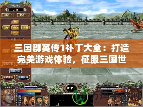 三國群英傳1補丁大全：打造完美游戲體驗，征服三國世界