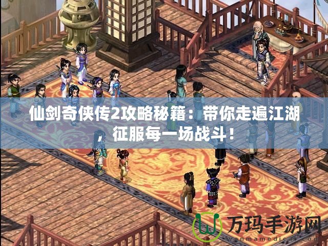 仙劍奇俠傳2攻略秘籍：帶你走遍江湖，征服每一場戰斗！