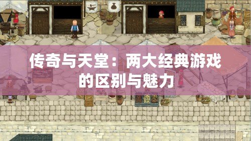 傳奇與天堂：兩大經典游戲的區別與魅力