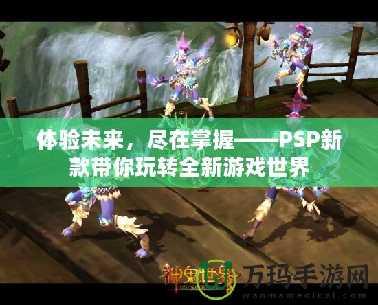 體驗未來，盡在掌握——PSP新款帶你玩轉全新游戲世界