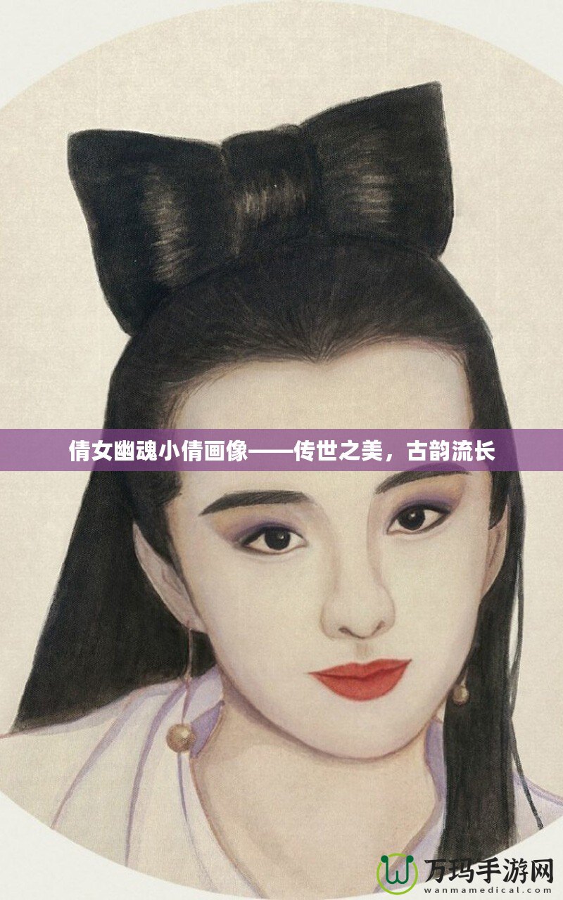 倩女幽魂小倩畫(huà)像——傳世之美，古韻流長(zhǎng)