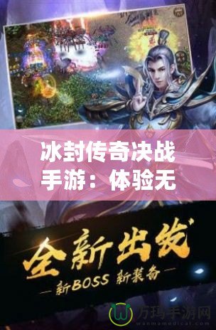 冰封傳奇決戰手游：體驗無與倫比的極限冒險與榮耀對決