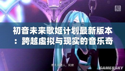 初音未來歌姬計劃最新版本：跨越虛擬與現實的音樂奇跡