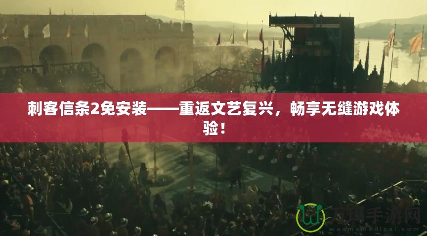刺客信條2免安裝——重返文藝復(fù)興，暢享無縫游戲體驗！