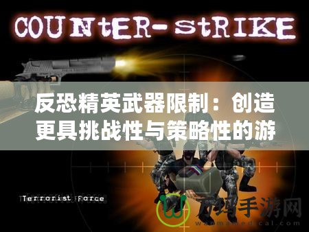 反恐精英武器限制：創造更具挑戰性與策略性的游戲體驗