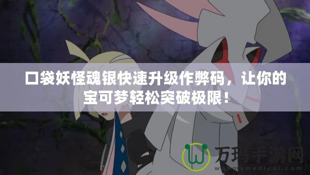 口袋妖怪魂銀快速升級作弊碼，讓你的寶可夢輕松突破極限！