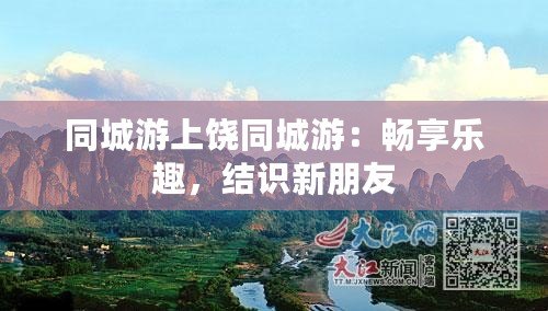 同城游上饒同城游：暢享樂趣，結(jié)識新朋友