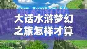 大話水滸夢幻之旅怎樣才算通關？最全攻略帶你輕松挑戰極限！