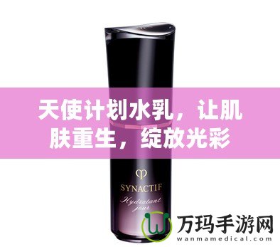 天使計劃水乳，讓肌膚重生，綻放光彩