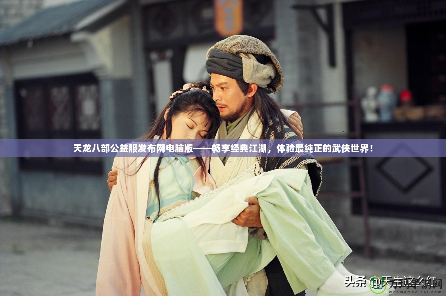 天龍八部公益服發(fā)布網(wǎng)電腦版——暢享經(jīng)典江湖，體驗最純正的武俠世界！