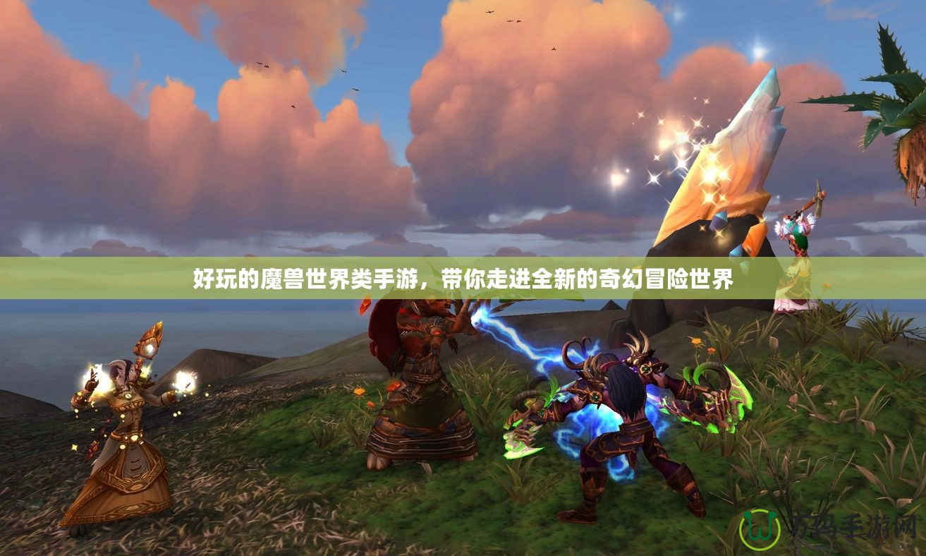 好玩的魔獸世界類手游，帶你走進全新的奇幻冒險世界