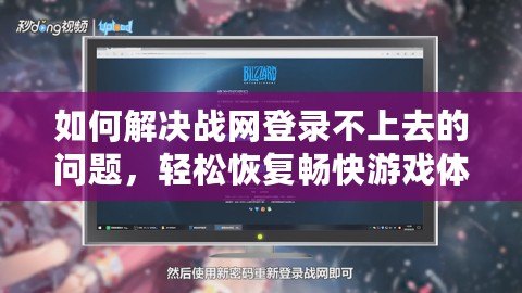 如何解決戰網登錄不上去的問題，輕松恢復暢快游戲體驗！